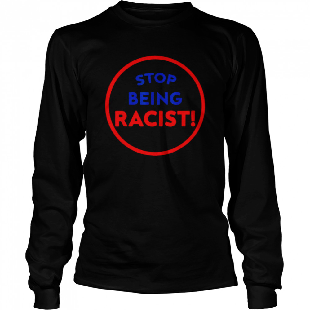 Stop Being Racist – Stop Being Racist T- Long Sleeved T-shirt