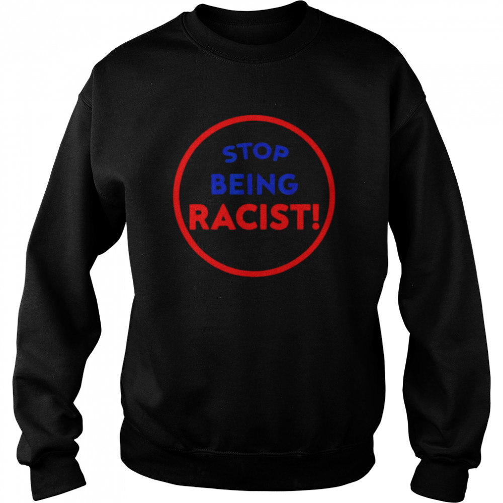 Stop Being Racist – Stop Being Racist T- Unisex Sweatshirt
