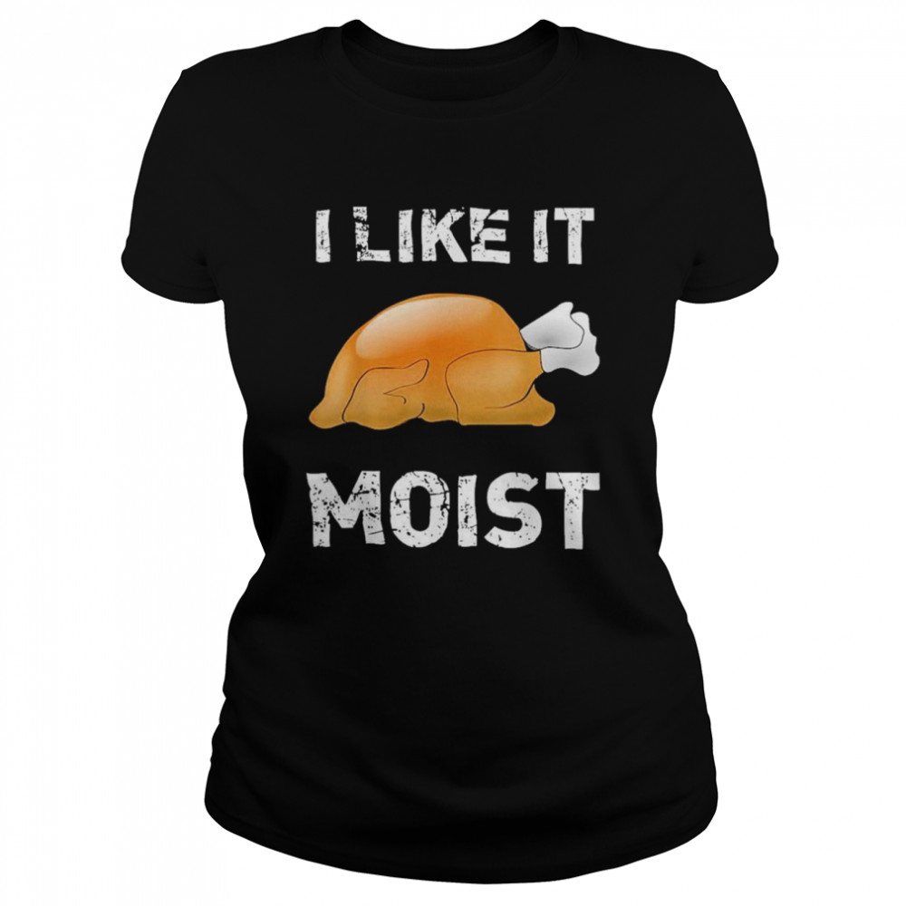 Thanksgiving  I Like It Moist Turkey  Classic Women's T-shirt