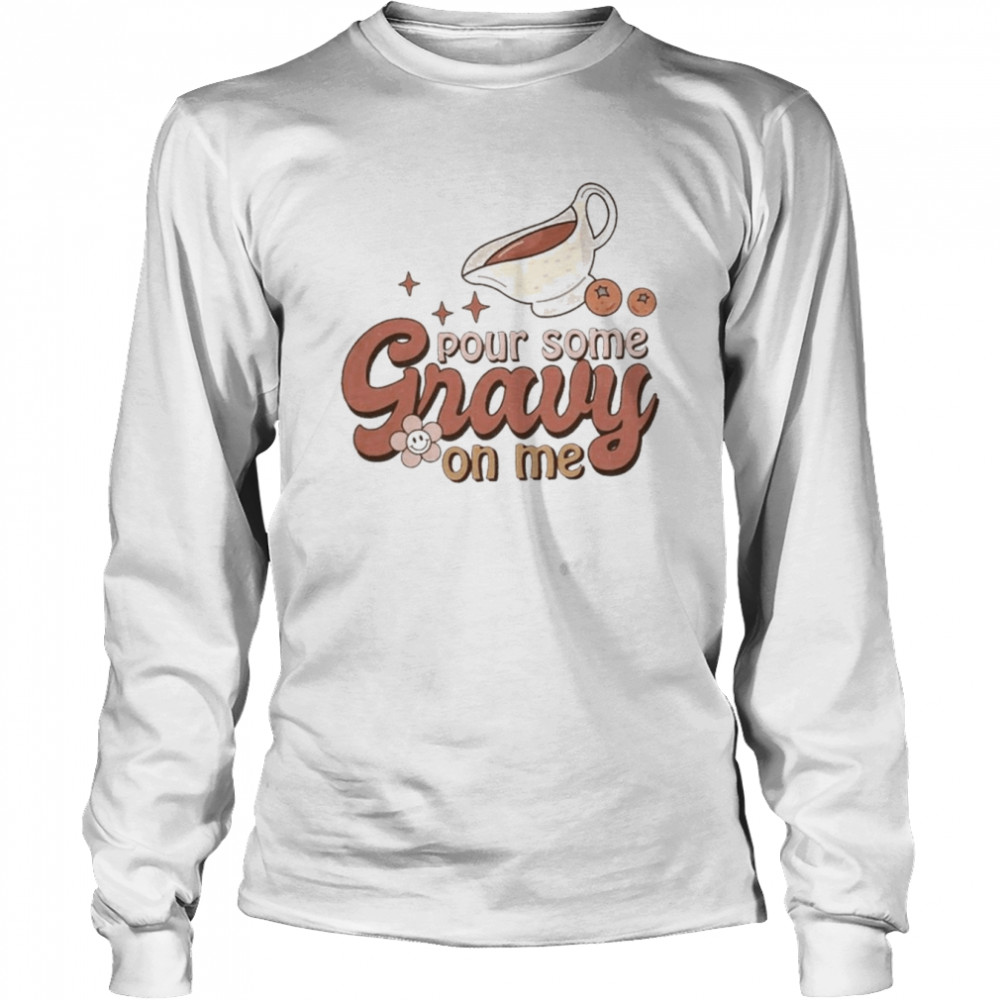 Thanksgiving Pour Some Gravy On Me  Long Sleeved T-shirt