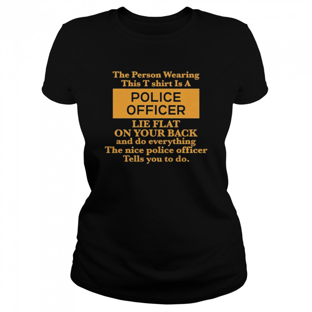 The Person Wearing This T- Is A Police Officer Lie Flat On Your Back  Classic Women's T-shirt