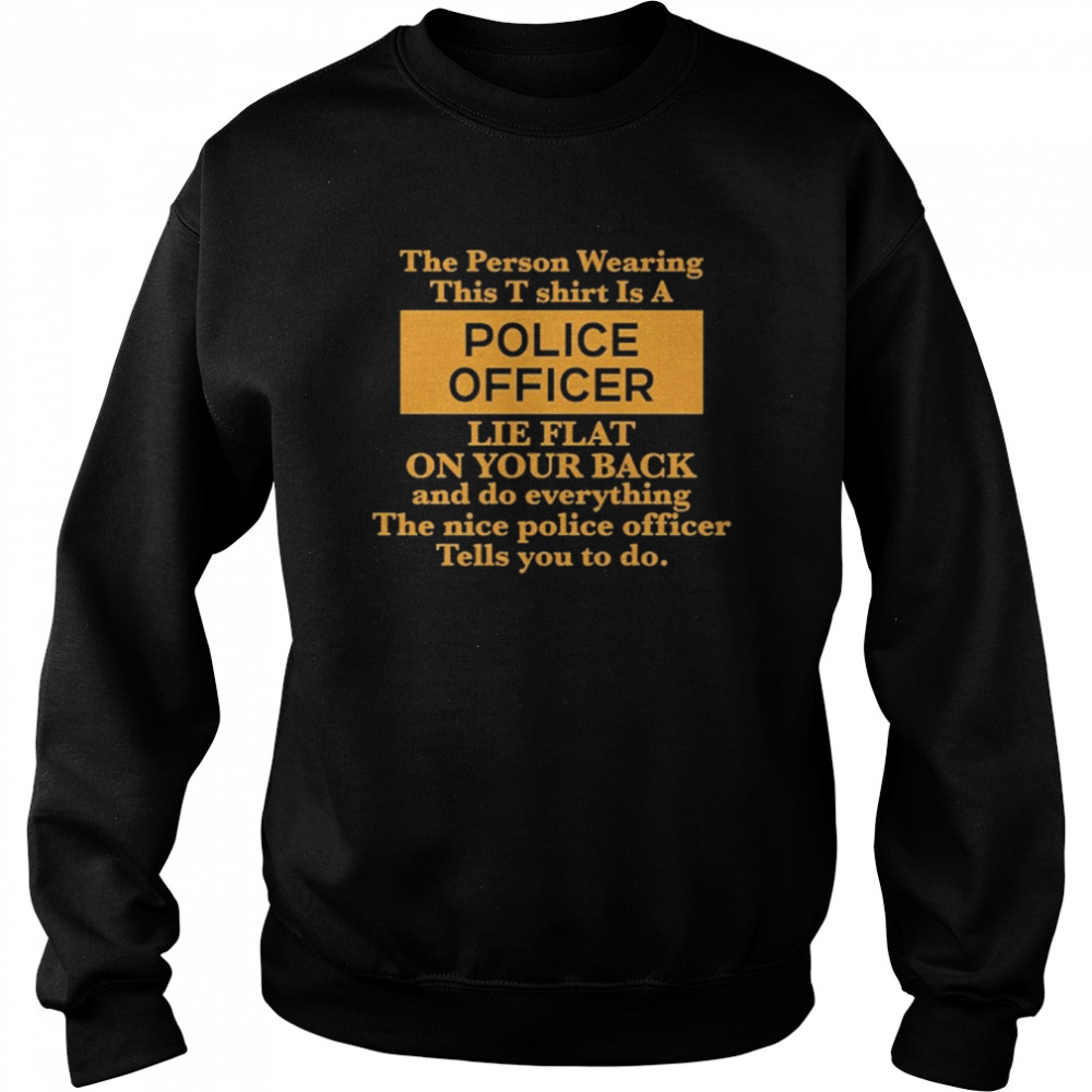 The Person Wearing This T- Is A Police Officer Lie Flat On Your Back  Unisex Sweatshirt