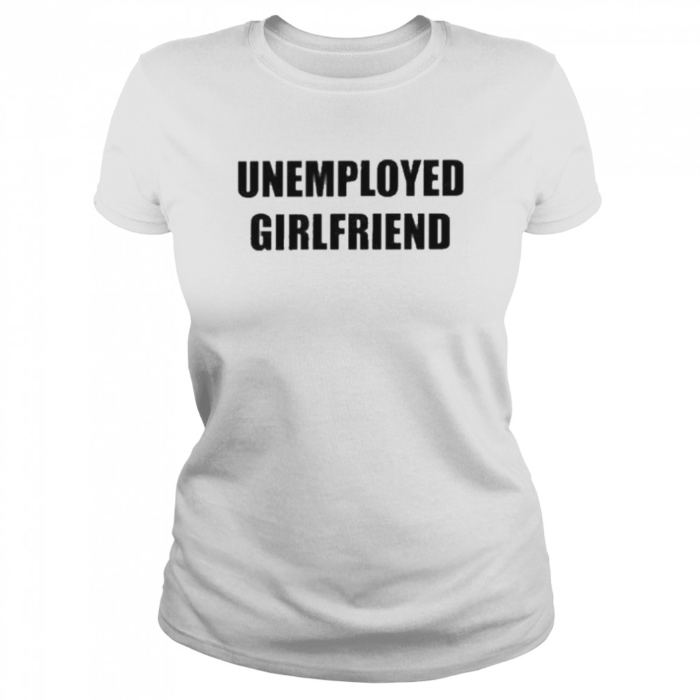 Unemployed Girlfriend  Classic Women's T-shirt