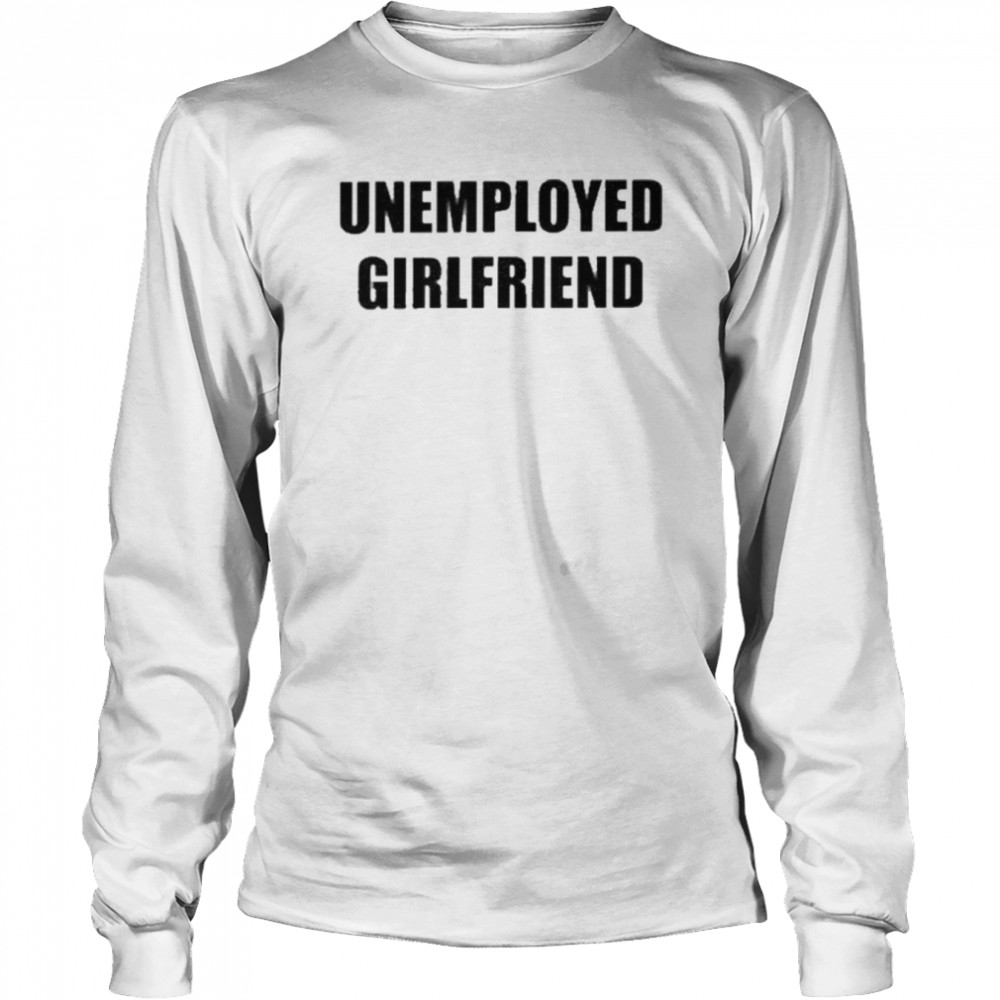 Unemployed Girlfriend  Long Sleeved T-shirt