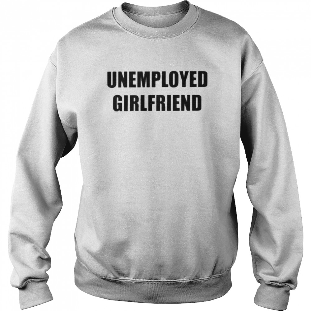 Unemployed Girlfriend  Unisex Sweatshirt