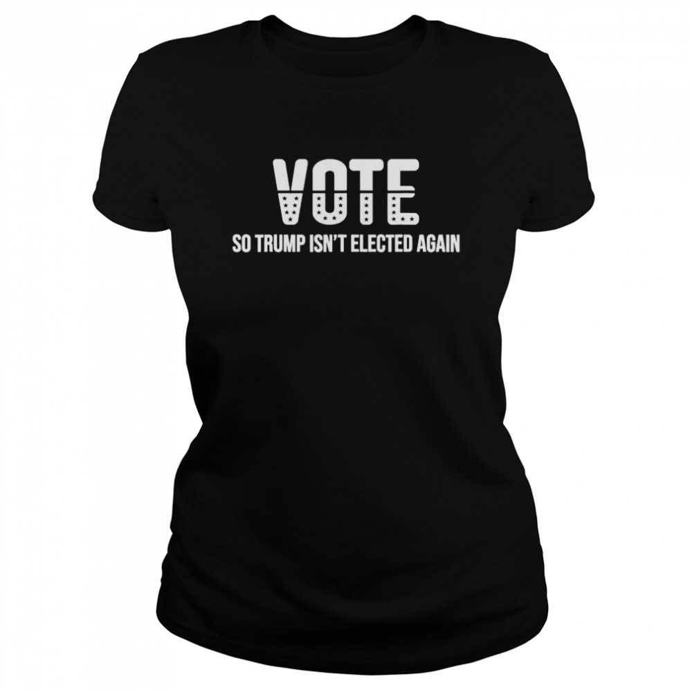 Vote So Trump Isn’t Elected Again T- Classic Women's T-shirt
