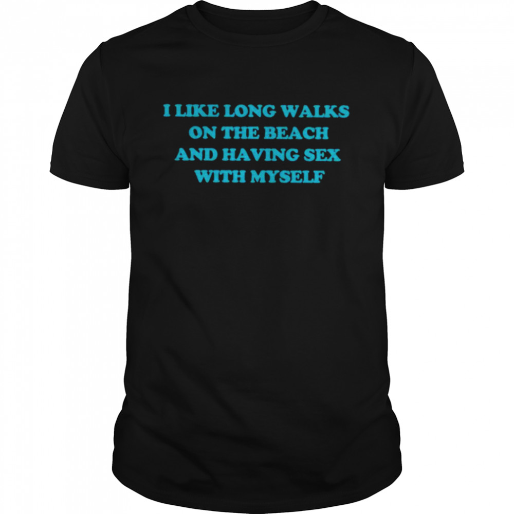 I like long walks on the beach and having sex with myself shirt