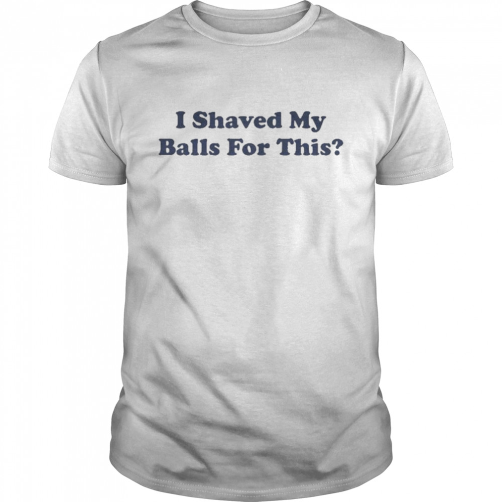 I Shaved My Balls For This Shirt