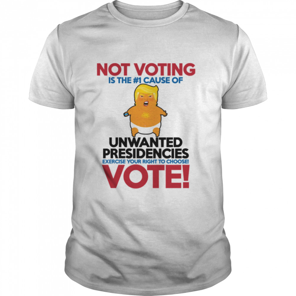 Not Voting Is The #1 Cause Of Unwanted Presidencies Funny Donald Trump shirt