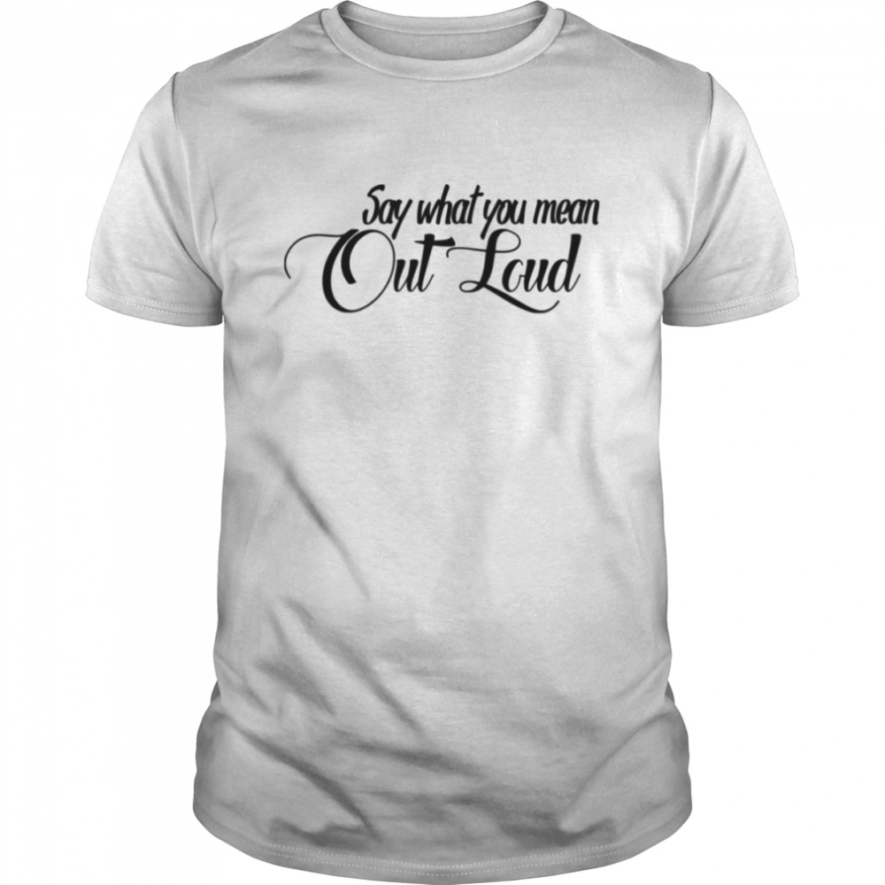 Say What You Mean Out Loud The Gabbie Show shirt