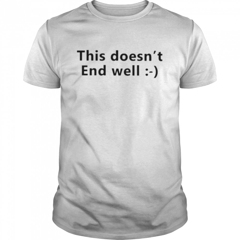 This doesn’t end well 2022 shirt