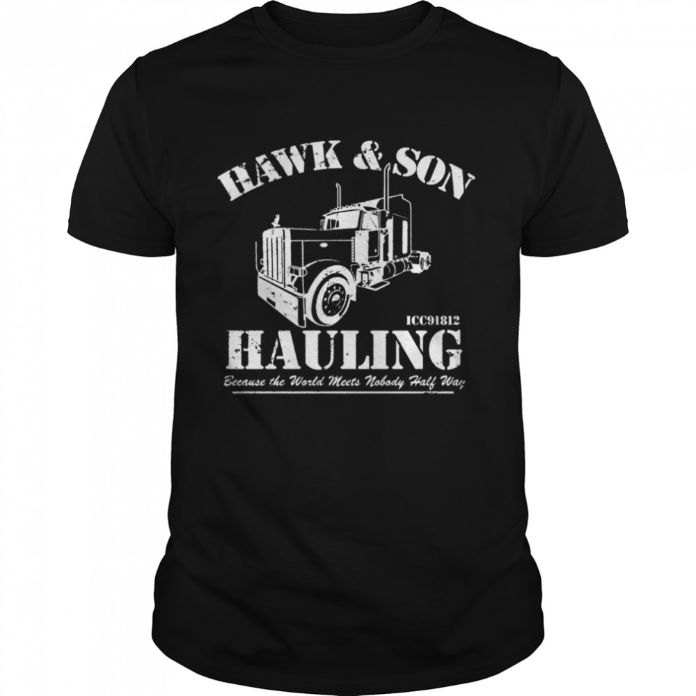 Hawk And Son Hauling Because The World Meets Nobody Half Way shirt Classic Men's T-shirt