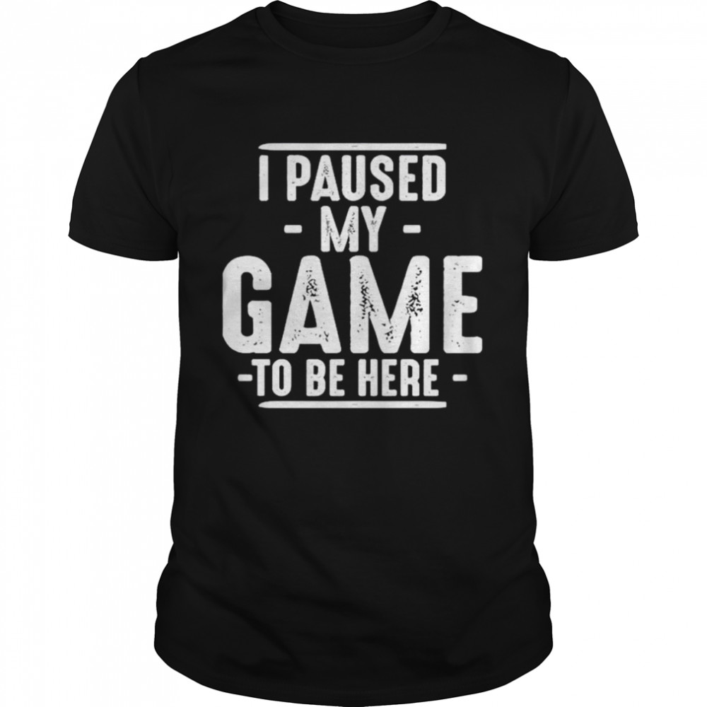 I paused my game to be here unisex T-shirt and hoodie
