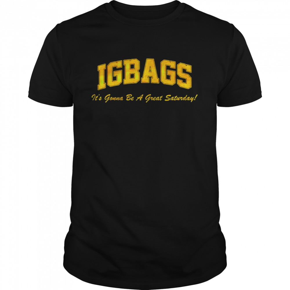 IGBAGS it’s gonna be a great Saturday shirt