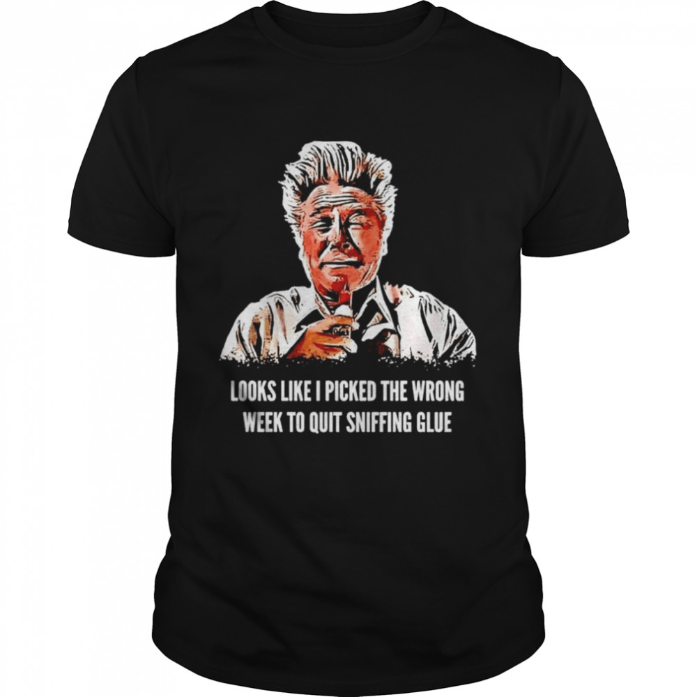 Looks like I picked the wrong week to quit sniffing glue shirt