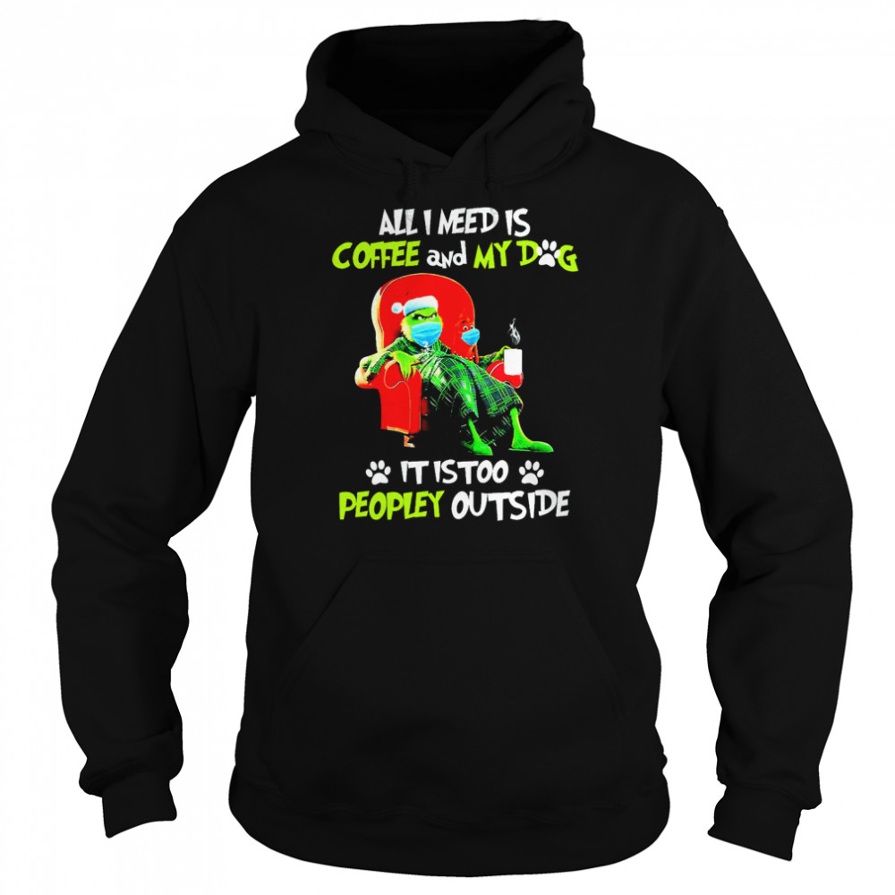 All I Need Only My Dog It Is Too Peopley Outside Grinch Christmas shirt Unisex Hoodie