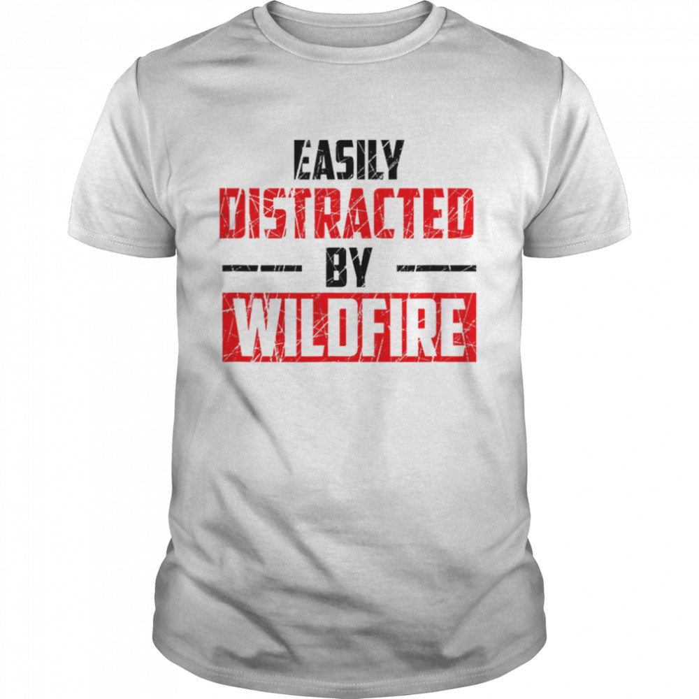 Easily Distracted By Wildfire shirt