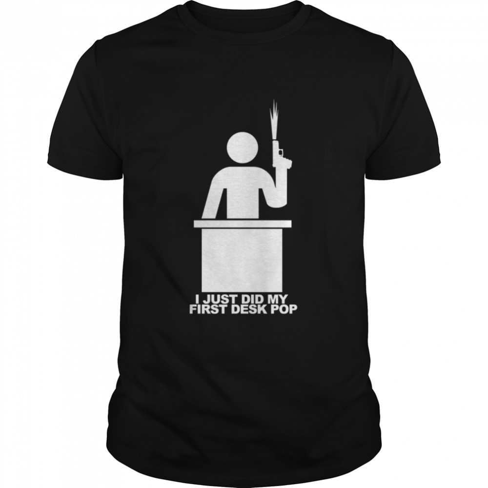 I Just Did My First Desk Pop The Other Guys Quote Shirt