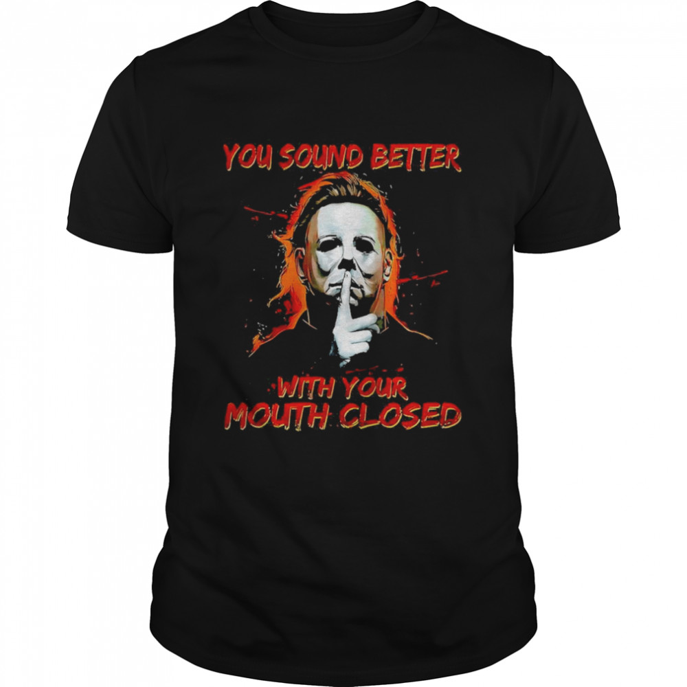 Michael Myers Shirt You Sound Better With Your Mouth Closed Shirt
