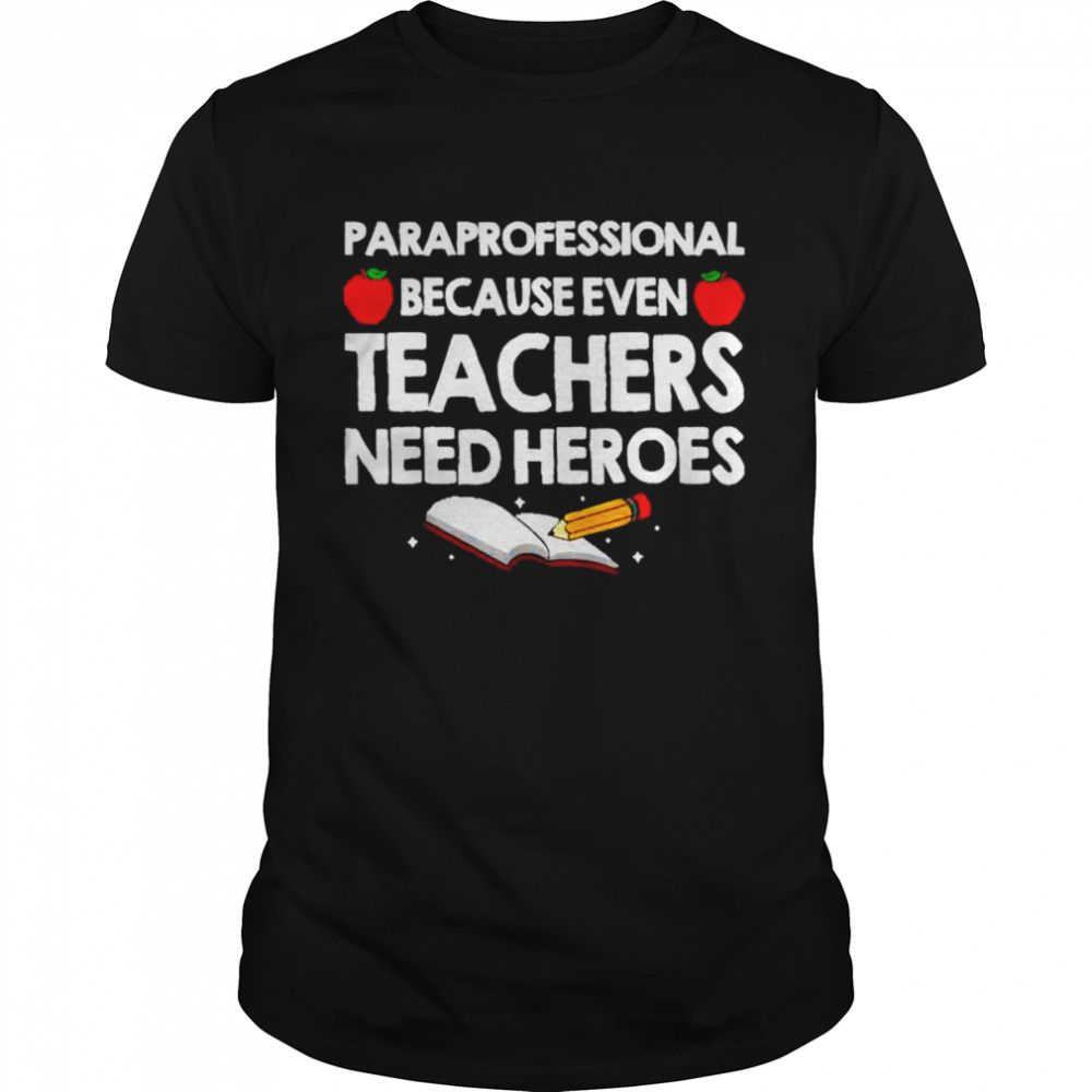 Paraprofessional Because Teachers Need Heroes Shirt