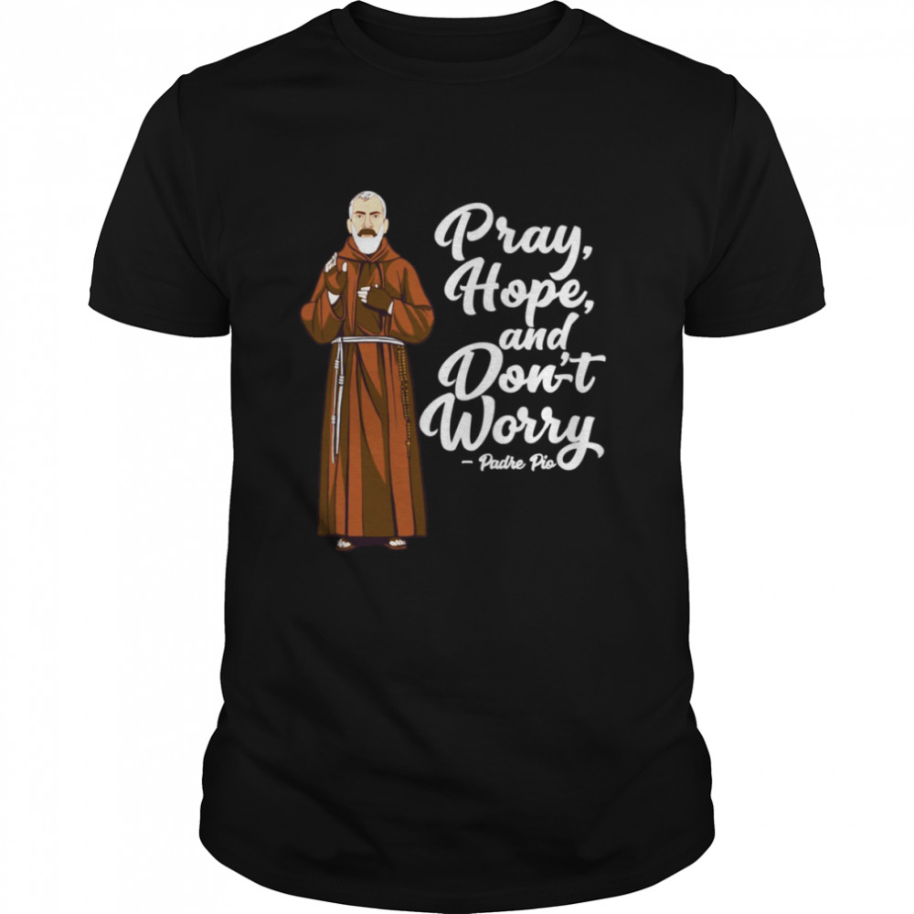 St Padre Pio Quotes Pray Hope And Dont Worry Catholic Saint shirt