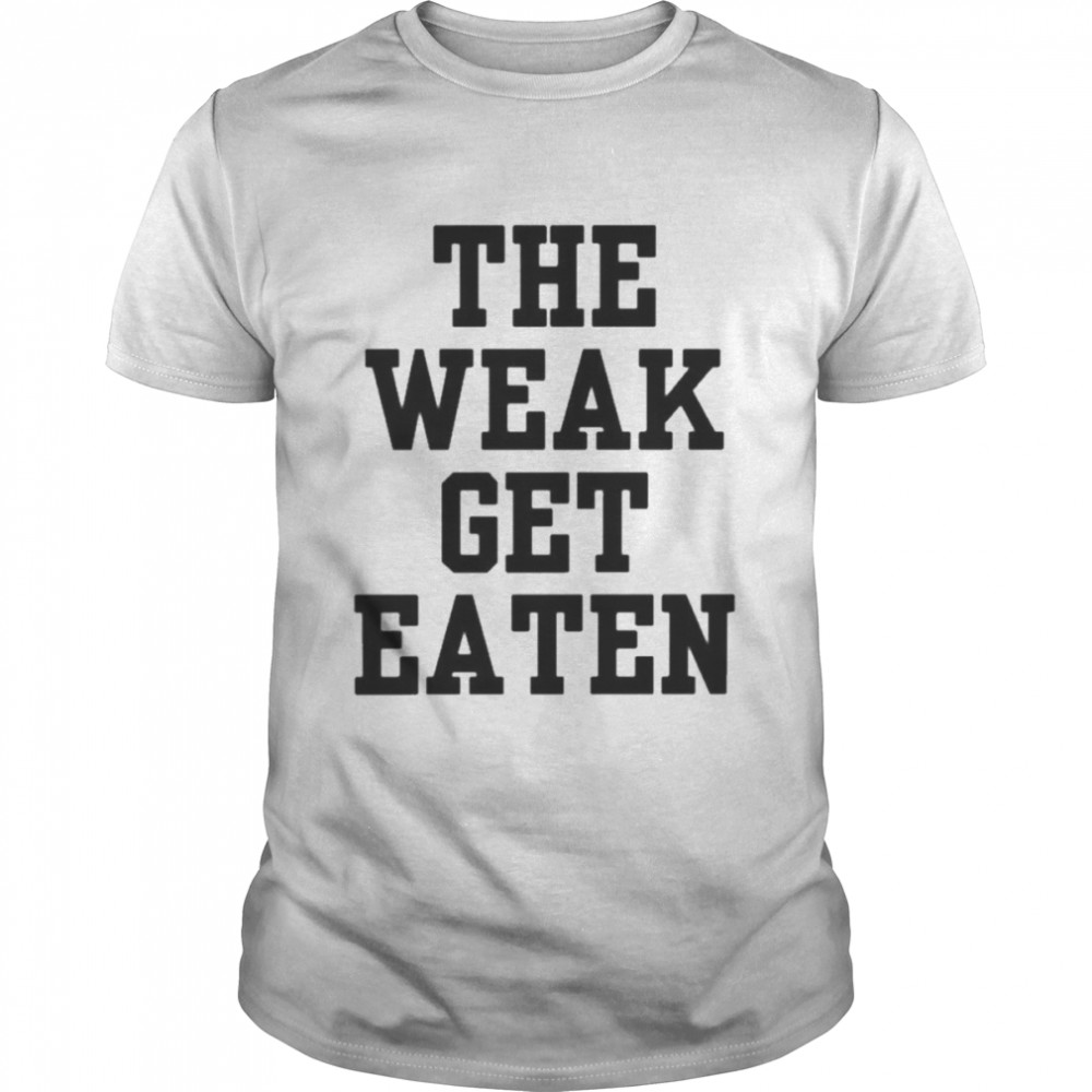 The Weak Get Eaten Shirt