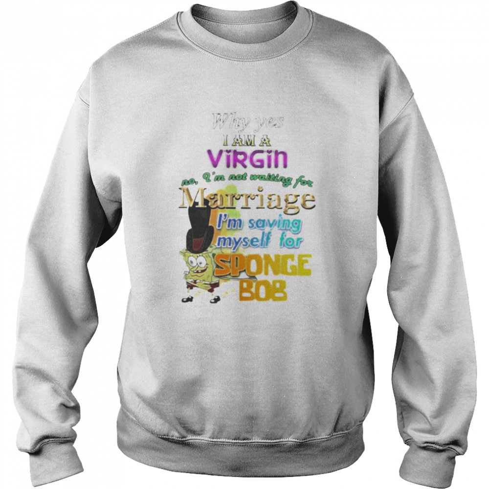 Why Yes I Am A Virgin No I’M Not Waiting For Marriage I’M Saving Myself For Sponge Bob  Unisex Sweatshirt
