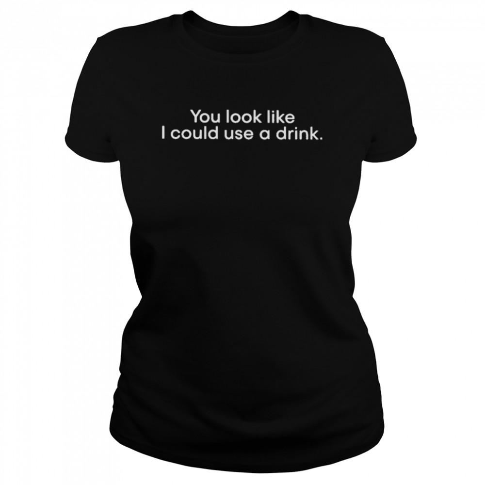 You Look Like I Could Use A Drink T  Classic Women's T-shirt