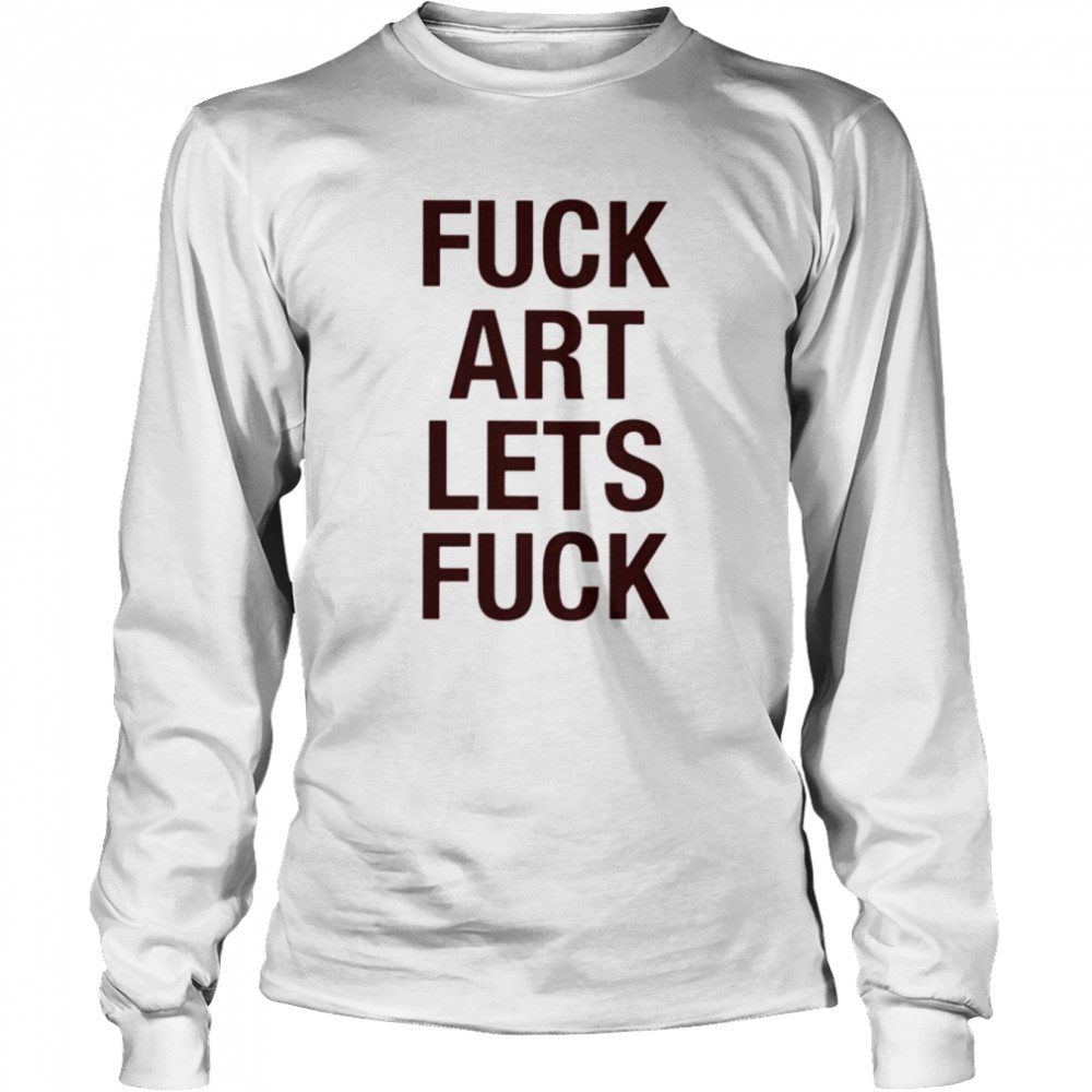 Fuck art lets fuck shirt Long Sleeved T-shirt