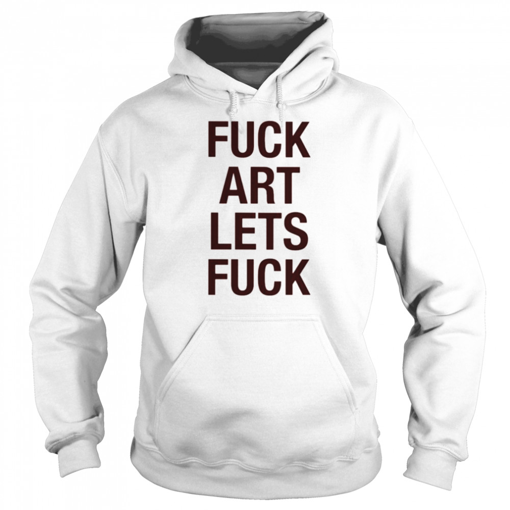 fuck art lets fuck shirt unisex hoodie