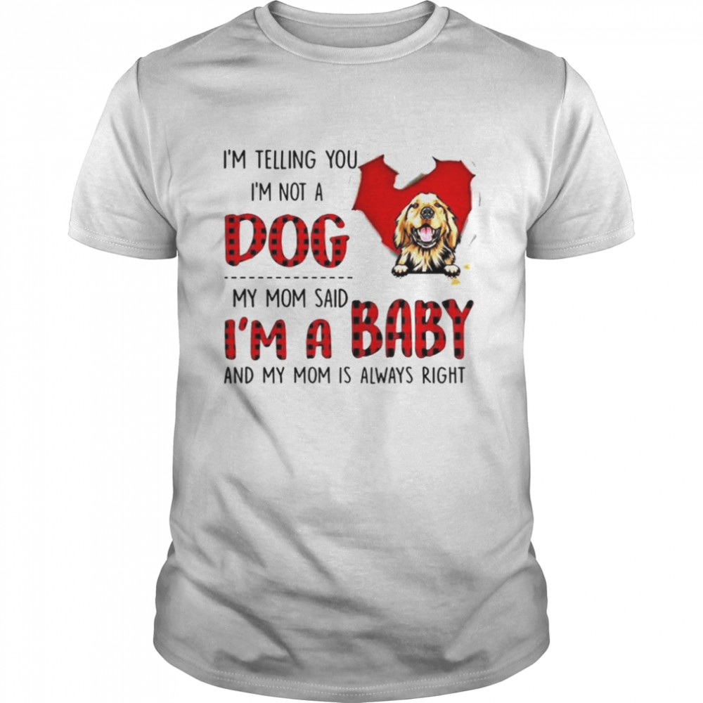 I’m telling you I’m not a dog my mom said I’m a baby and my mom is always right shirt