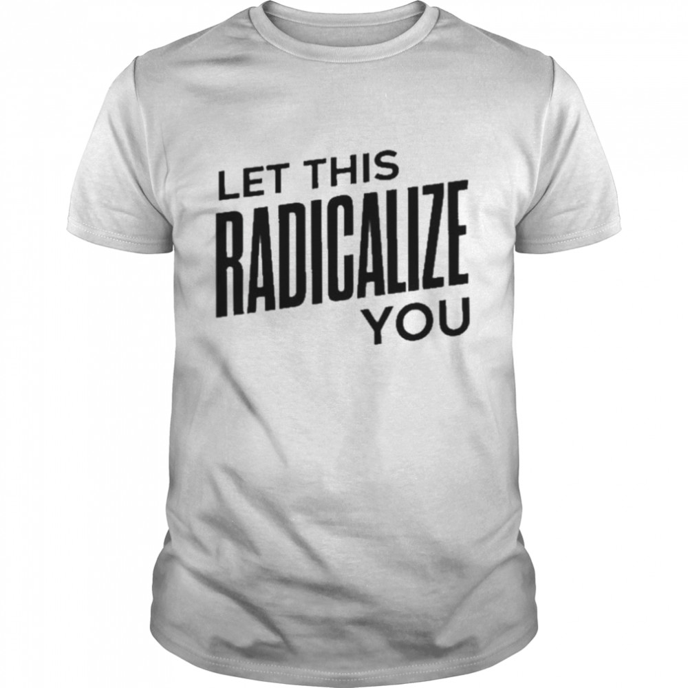 Let this radicalize you 2022 shirt