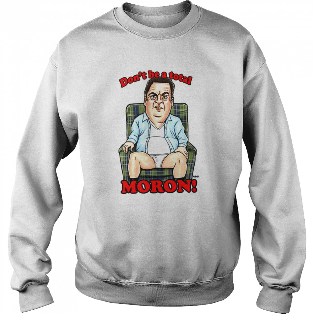 murray dont be a total moron the beverly goldberg shirt unisex sweatshirt