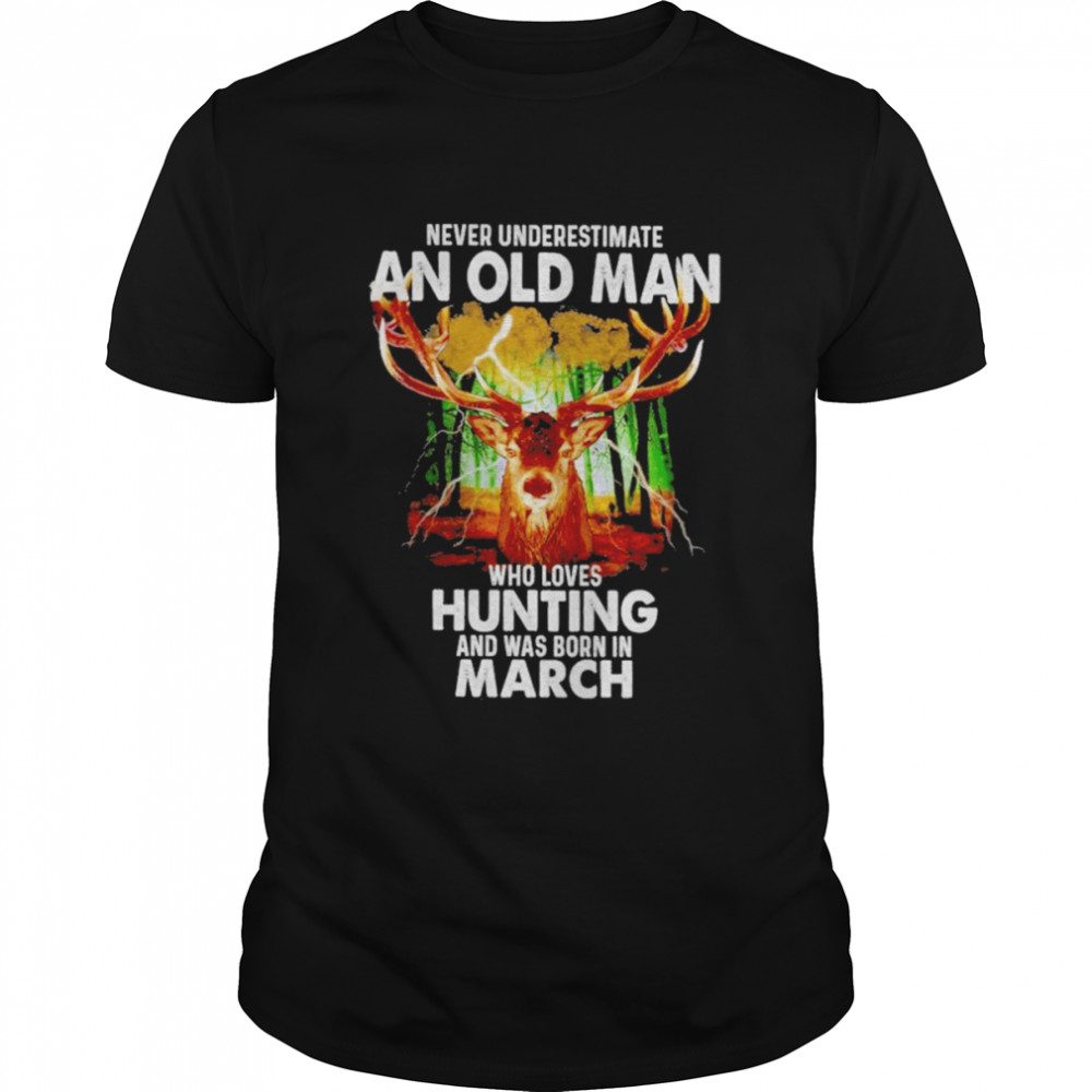 Never underestimate an old Man who loves Hunting and was born in March 2022 shirt