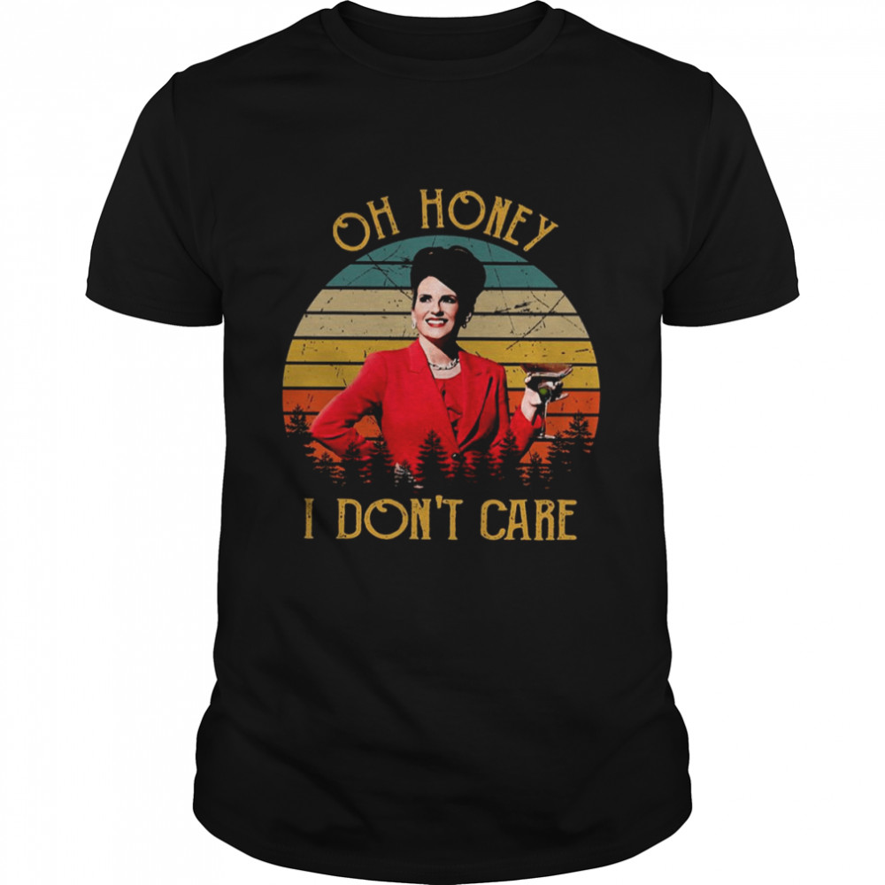 Oh Honey I Dont Care Funny Karen Walker Will And Grace shirt