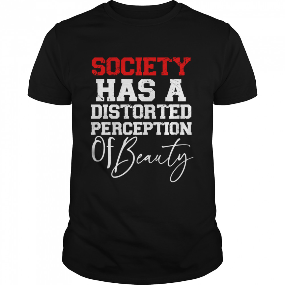 Society Has A Distorted Perception Of Beauty shirt