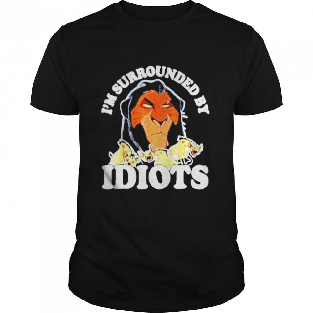 The Lion King Scar I’m Surrounded By Idiots Shirt