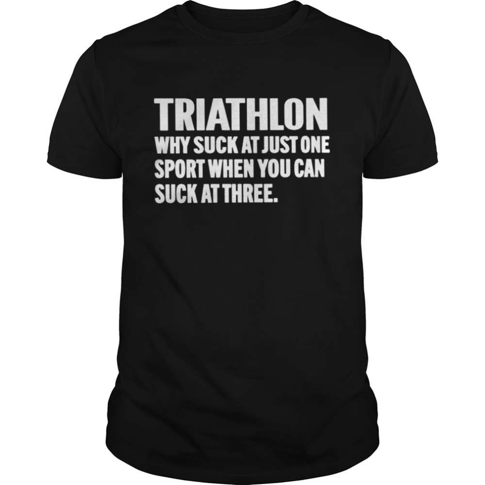 triathlon why suck at just one sport when you can suck at three shirt