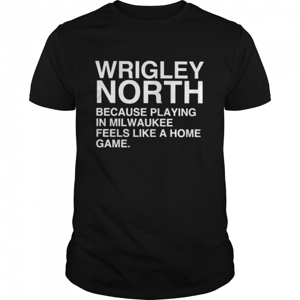 Wrigley North because playing in milwaukee feels like a home game 2022 shirt