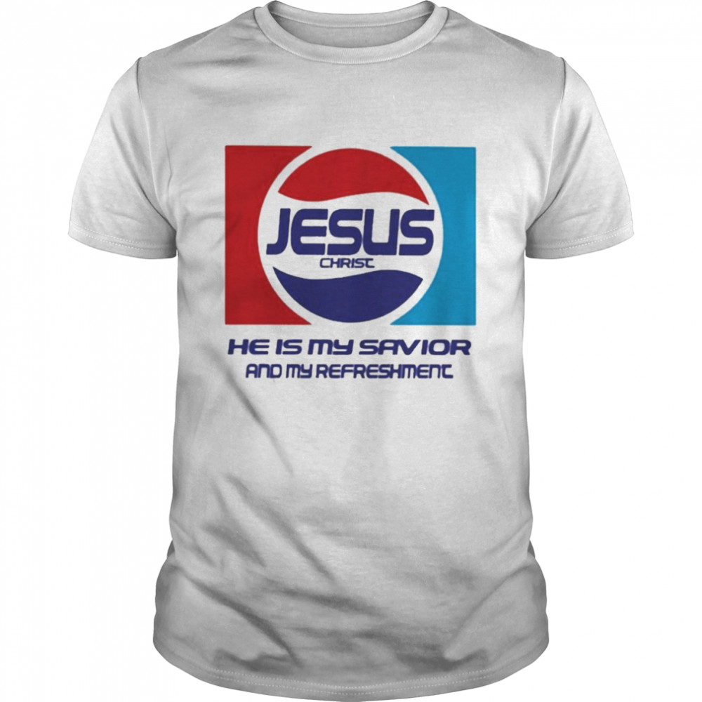 Jesus Christ He Is My Savior And My Refreshment Shirt