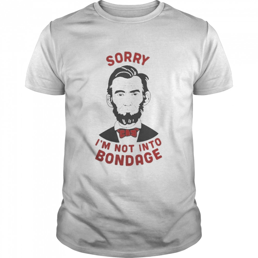 Sorry I’m Not Into Bondage Abraham Lincoln Shirt