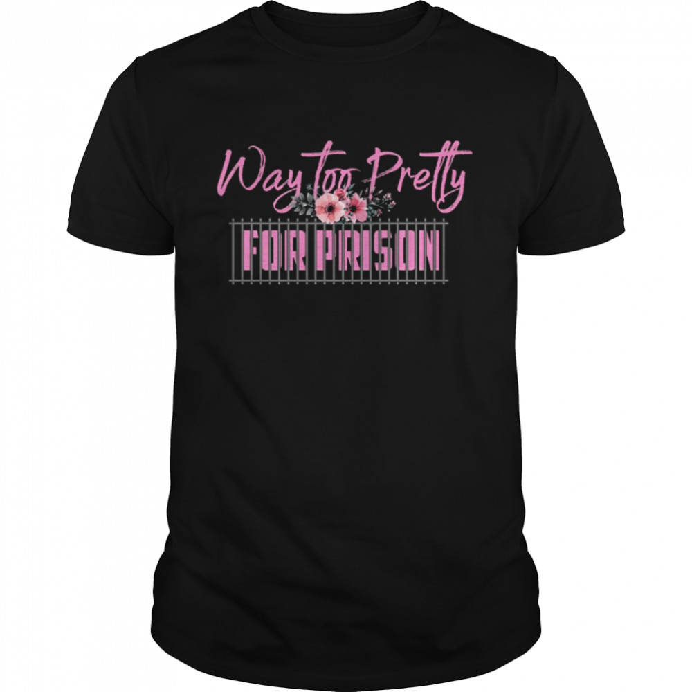 Way Too Pretty For Prison Shirt