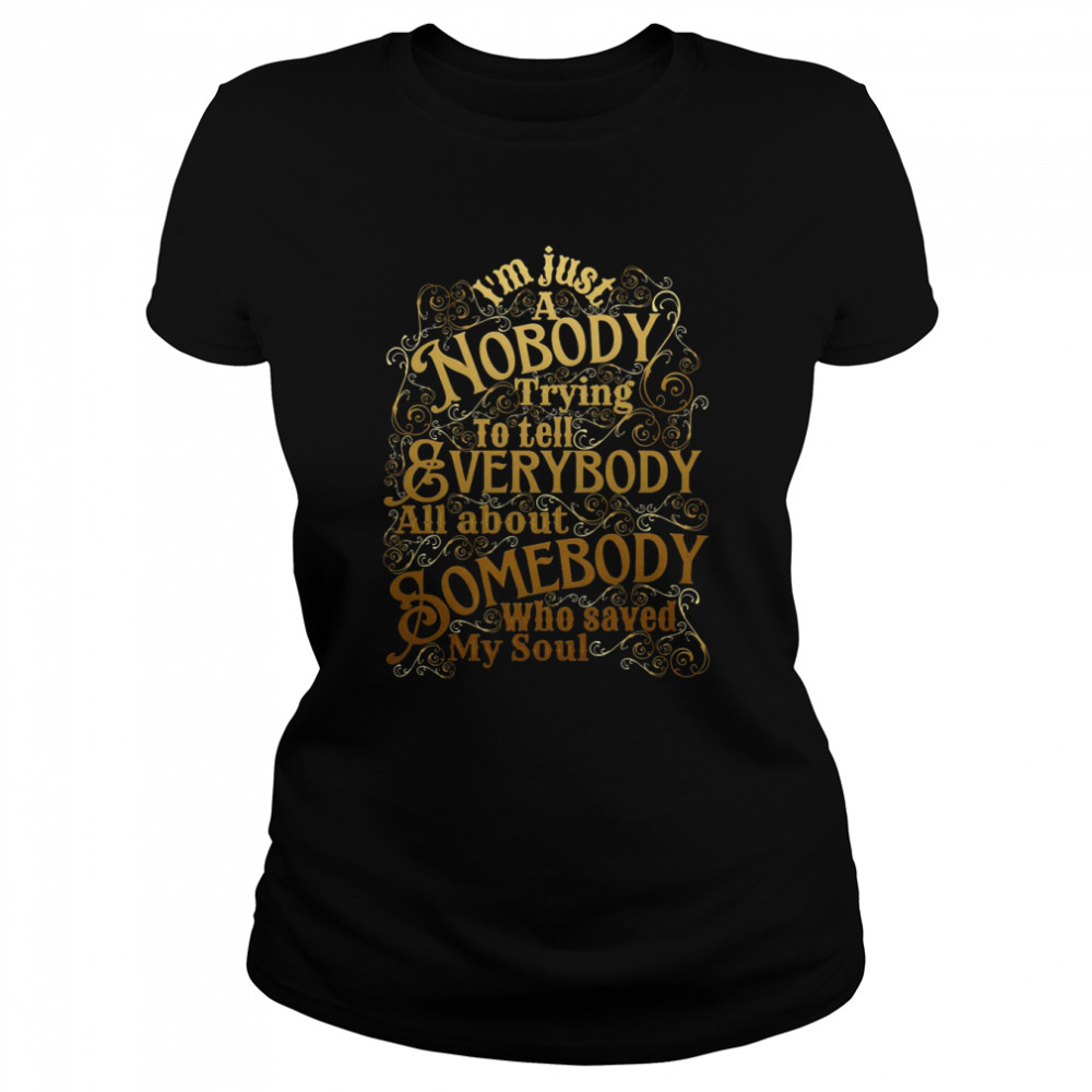 a nobody trying to tell everybody all about somebody who saved my soul christian shirt classic womens t shirt