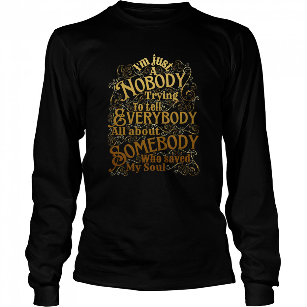 A Nobody Trying To Tell Everybody All About Somebody Who Saved My Soul Christian shirt Long Sleeved T-shirt