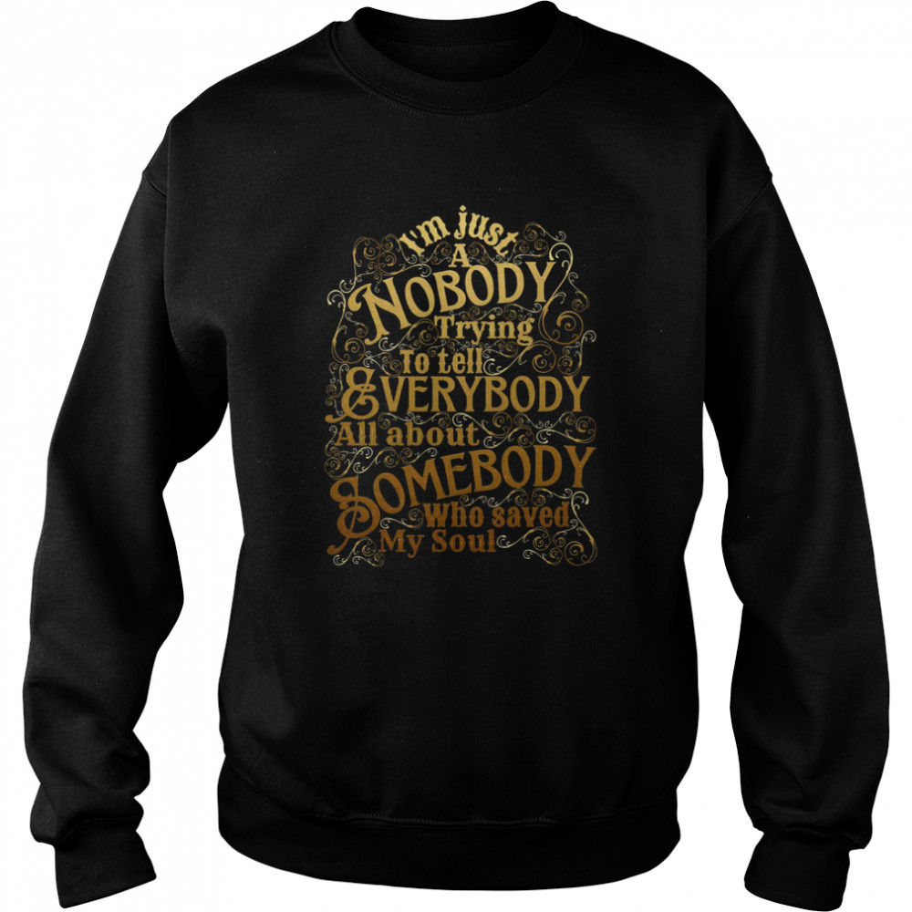 a nobody trying to tell everybody all about somebody who saved my soul christian shirt unisex sweatshirt