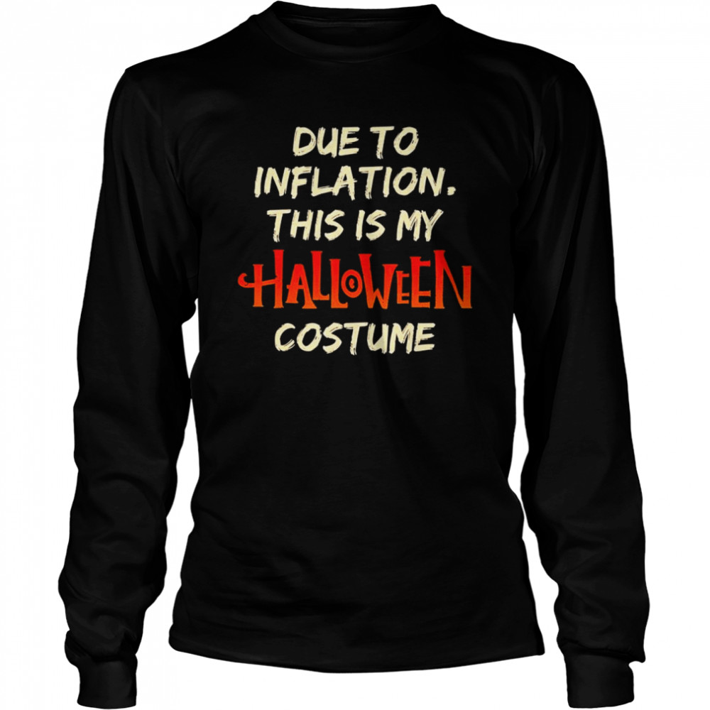 due to inflation this is my halloween costume 2022 shirt long sleeved t shirt
