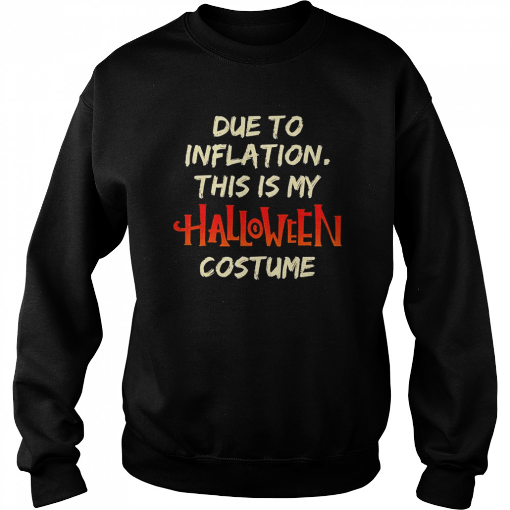 due to inflation this is my halloween costume 2022 shirt unisex sweatshirt