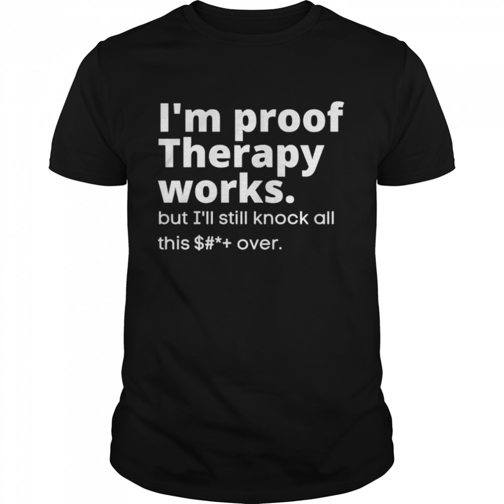 I’m proof therapy works but I’ll still knock all this shit over shirt Classic Men's T-shirt
