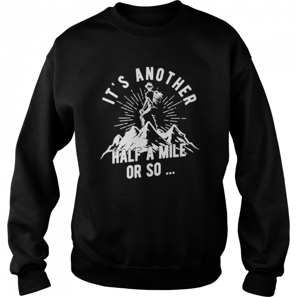 It’s another half a mile or so shirt Unisex Sweatshirt