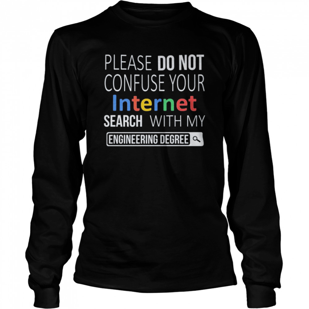 Please do not confuse your Internet Search with my Engineering Degree shirt Long Sleeved T-shirt
